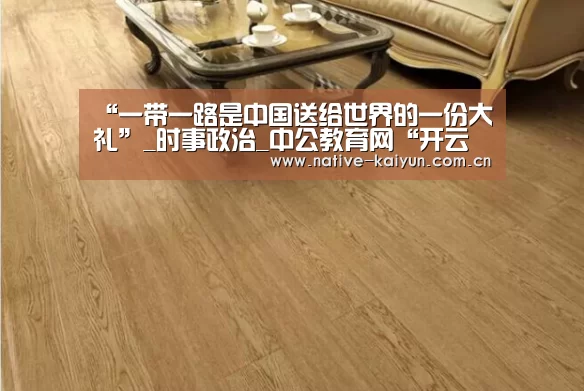 “一带一路是中国送给世界的一份大礼”_时事政治_中公教育网“开云体育平台”(图1) 开元棋牌app