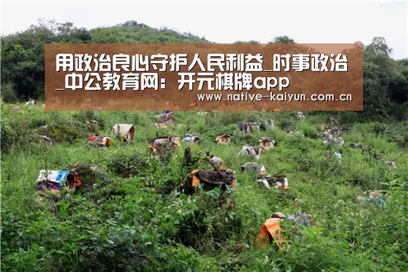 用政治良心守护人民利益_时事政治_中公教育网:开元棋牌app(图3) 开元棋牌app