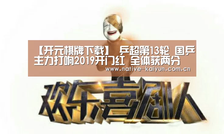 【开元棋牌下载】
乒超第13轮 国乒主力打响2019开门红 全体获两分(图2) 开元棋牌下载