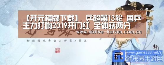 【开元棋牌下载】
乒超第13轮 国乒主力打响2019开门红 全体获两分(图4) 开云体育平台