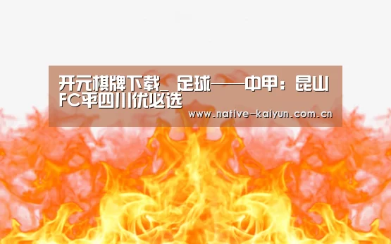 开元棋牌下载_
足球——中甲:昆山FC平四川优必选(图3) 开元棋牌下载