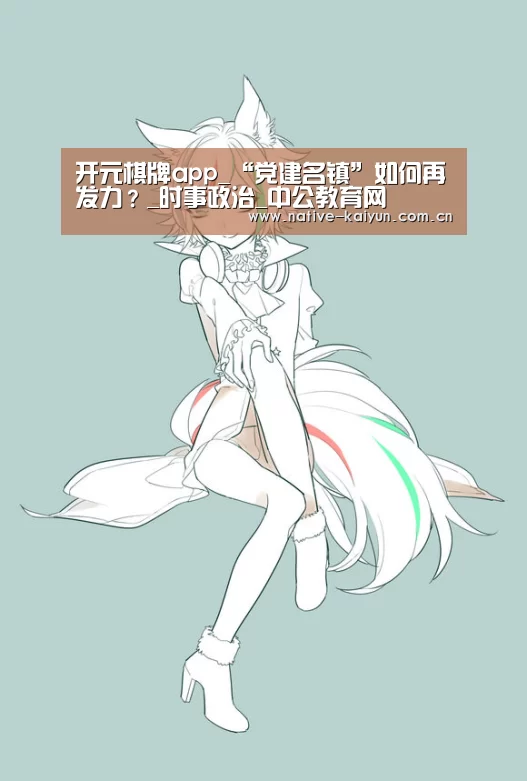 开元棋牌app_“党建名镇”如何再发力?_时事政治_中公教育网(图3) 开元棋牌下载